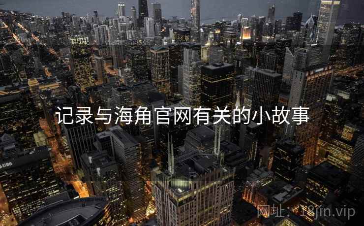 记录与海角官网有关的小故事