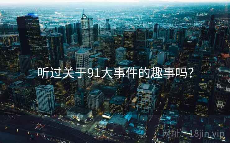 听过关于91大事件的趣事吗？