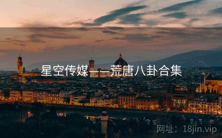 星空传媒——荒唐八卦合集