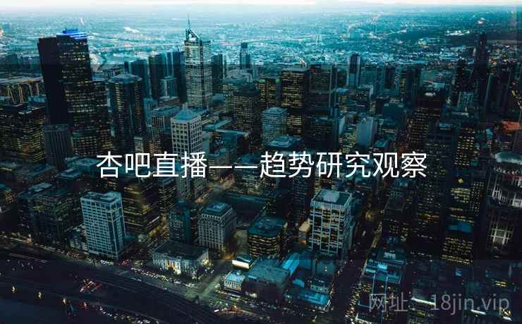杏吧直播——趋势研究观察