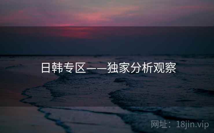 日韩专区——独家分析观察