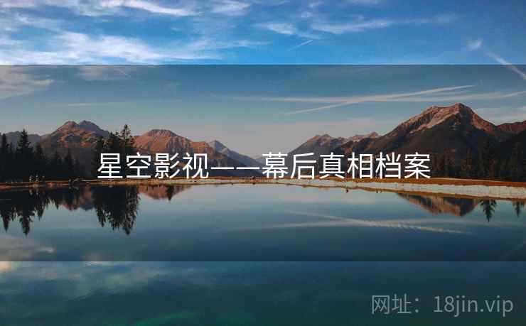 星空影视——幕后真相档案