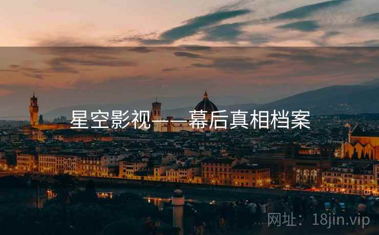 星空影视——幕后真相档案