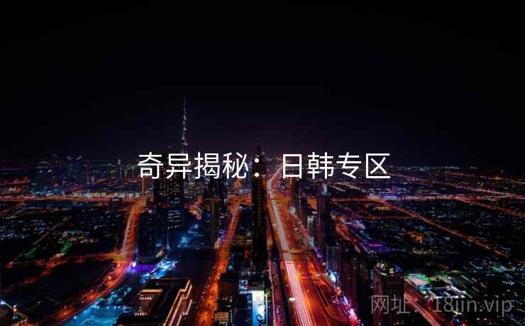 奇异揭秘：日韩专区