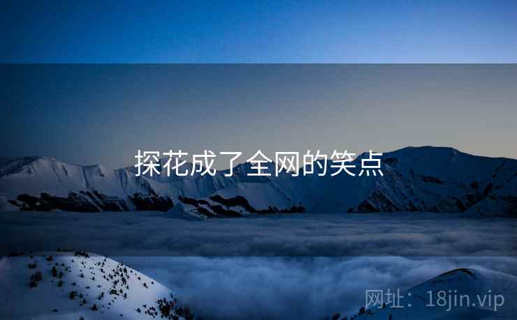 探花成了全网的笑点