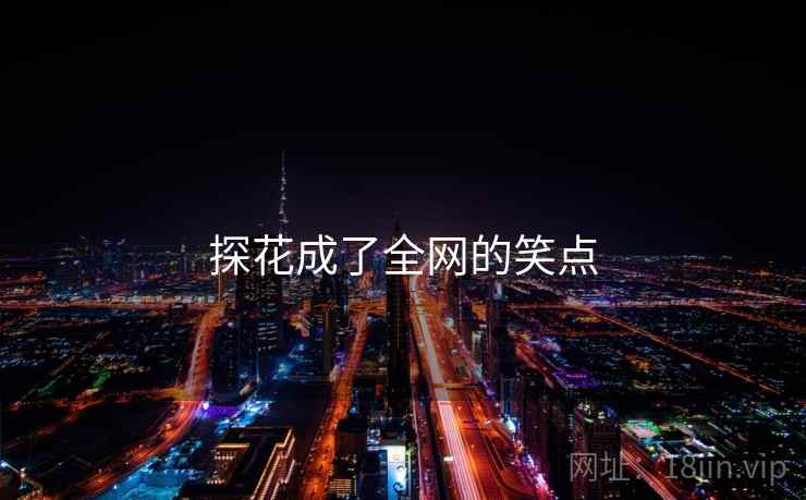探花成了全网的笑点