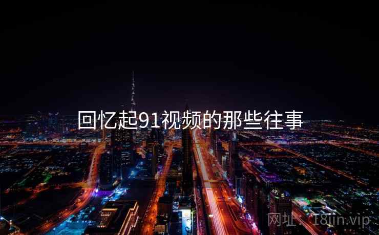 回忆起91视频的那些往事