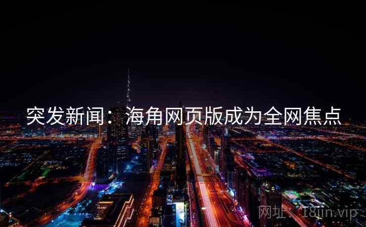 突发新闻：海角网页版成为全网焦点