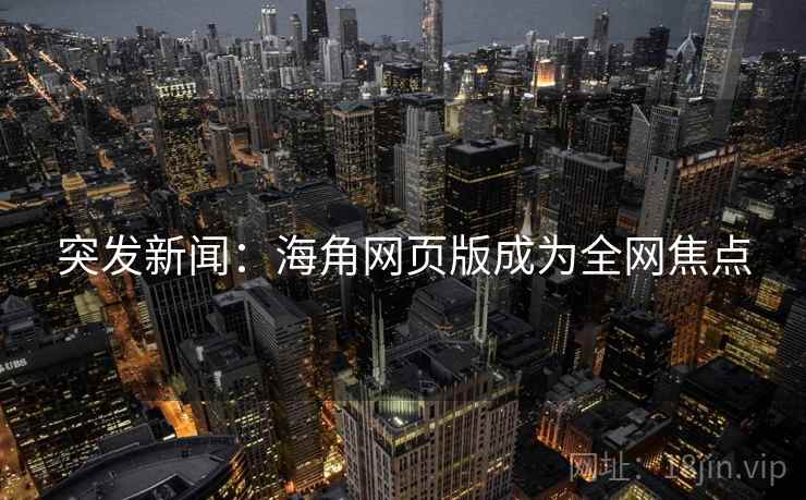 突发新闻：海角网页版成为全网焦点