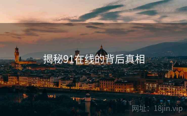 揭秘91在线的背后真相