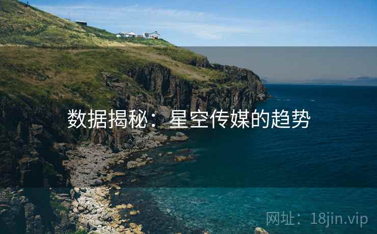 数据揭秘：星空传媒的趋势