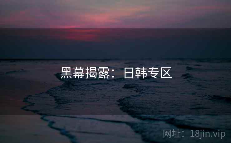 黑幕揭露：日韩专区