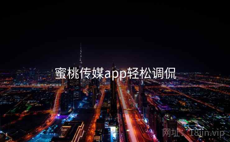 蜜桃传媒app轻松调侃