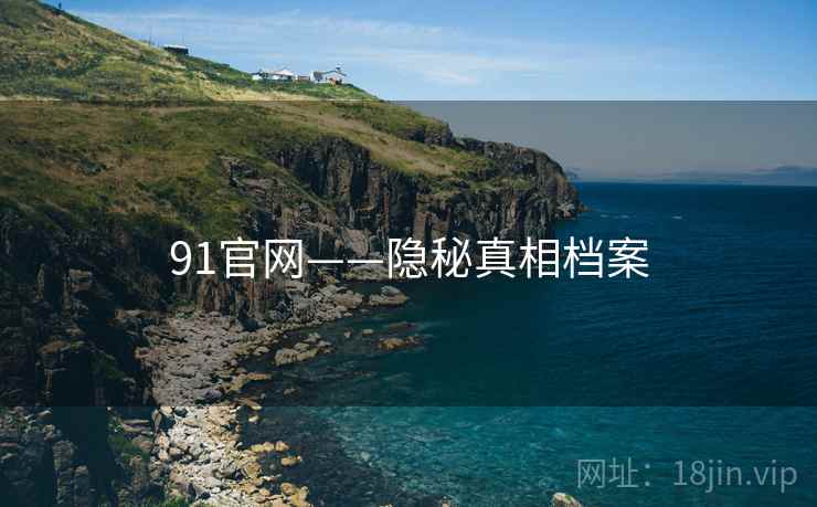 91官网——隐秘真相档案
