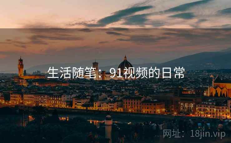 生活随笔：91视频的日常