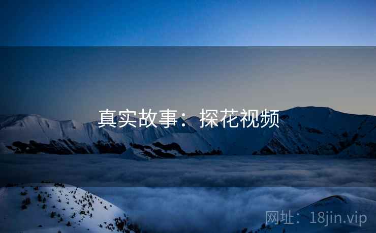 真实故事:探花视频 真实故事:探花视频