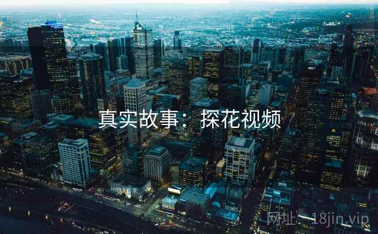 真实故事:探花视频 真实故事:探花视频