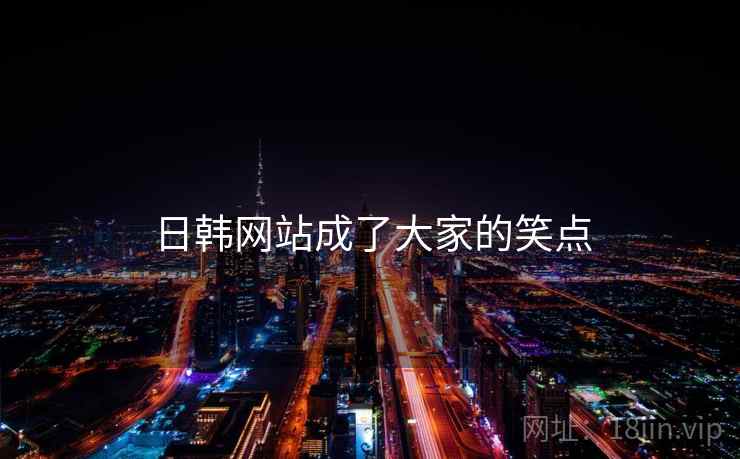 日韩网站成了大家的笑点 日韩网站成了大家的笑点