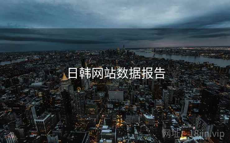 日韩网站数据报告 日韩网站数据报告