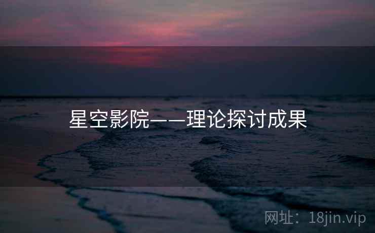 星空影院——理论探讨成果 星空影院——理论探讨成果