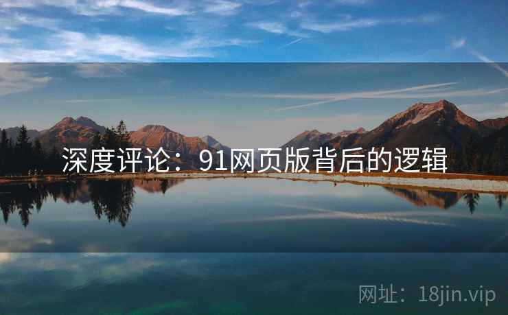 深度评论:91网页版背后的逻辑 深度评论:91网页版背后的逻辑