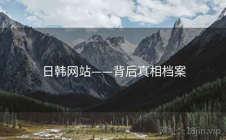 日韩网站——背后真相档案 日韩网站——背后真相档案