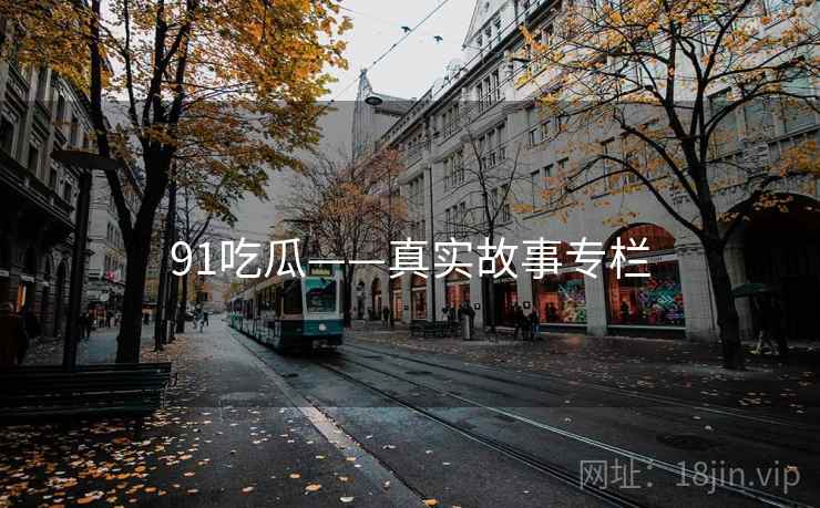 91吃瓜——真实故事专栏 91吃瓜——真实故事专栏