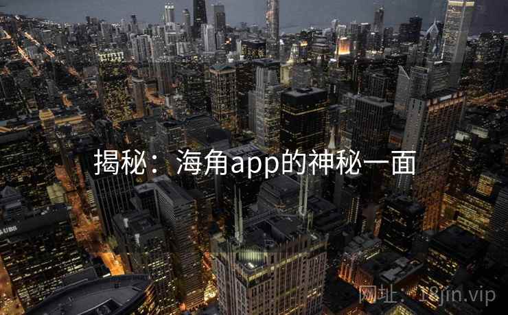 揭秘:海角app的神秘一面 揭秘:海角app的神秘一面