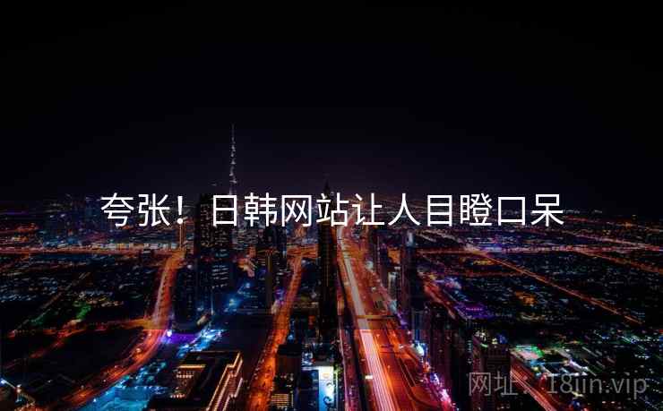 夸张!日韩网站让人目瞪口呆 夸张!日韩网站让人目瞪口呆