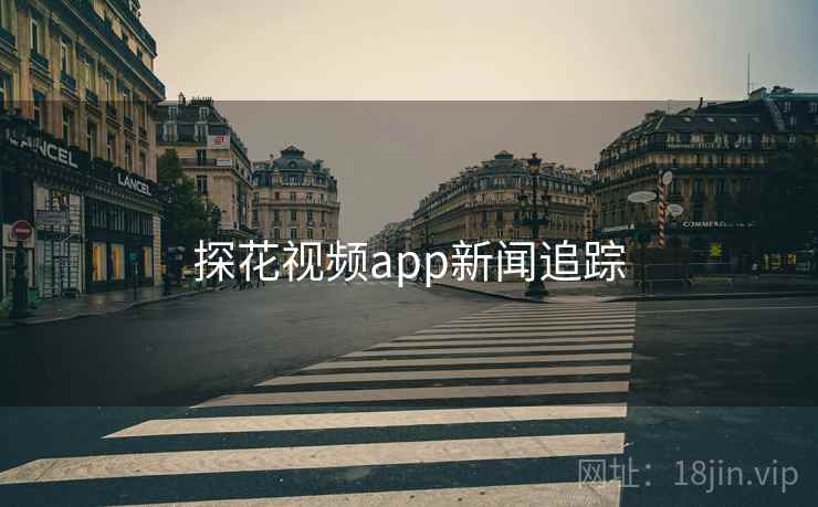 探花视频app新闻追踪 探花视频app新闻追踪