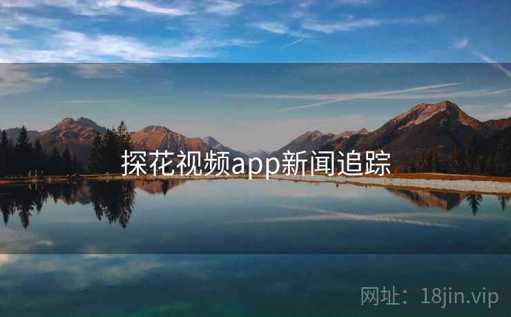 探花视频app新闻追踪 探花视频app新闻追踪