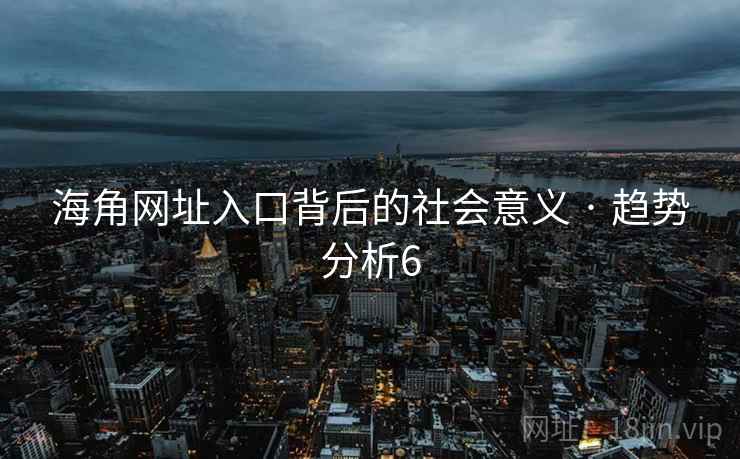 海角网址入口背后的社会意义 · 趋势分析6 海角网址入口背后的社会意义 · 趋势分析6