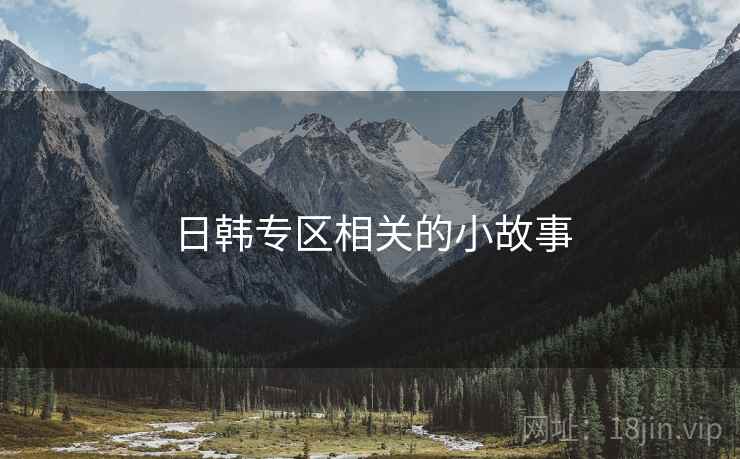 日韩专区相关的小故事 日韩专区相关的小故事