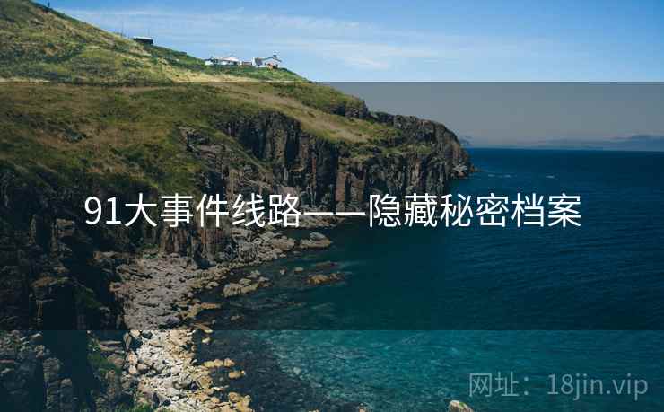 91大事件线路——隐藏秘密档案 91大事件线路——隐藏秘密档案