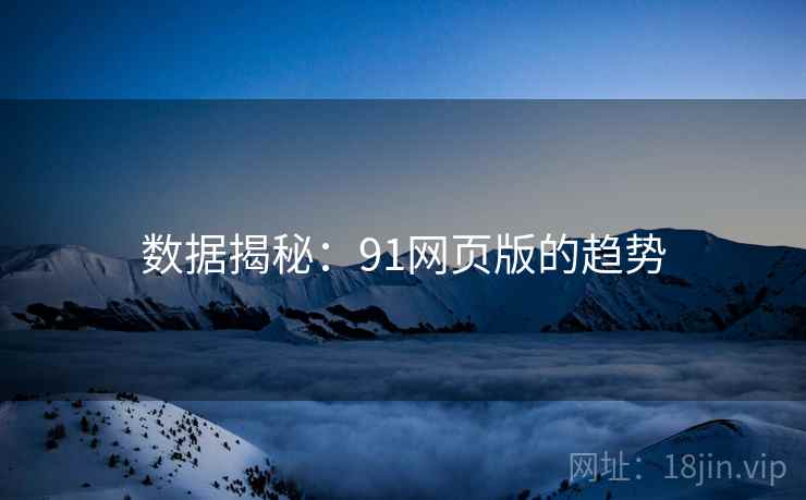 数据揭秘:91网页版的趋势 数据揭秘:91网页版的趋势