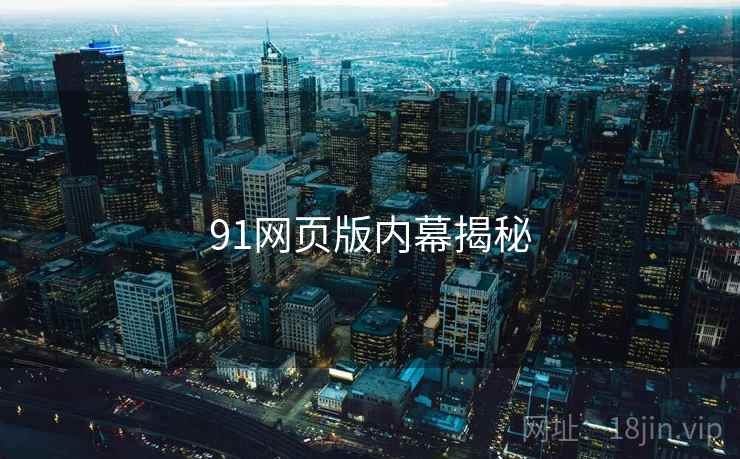 91网页版内幕揭秘 91网页版内幕揭秘