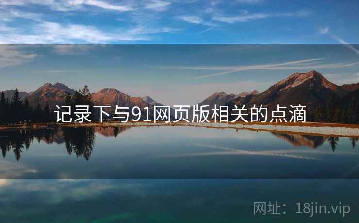 记录下与91网页版相关的点滴 记录下与91网页版相关的点滴