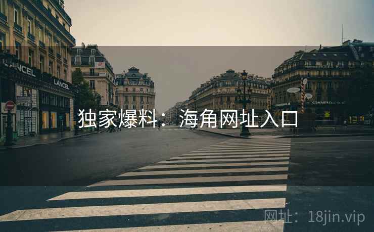 独家爆料:海角网址入口 独家爆料:海角网址入口