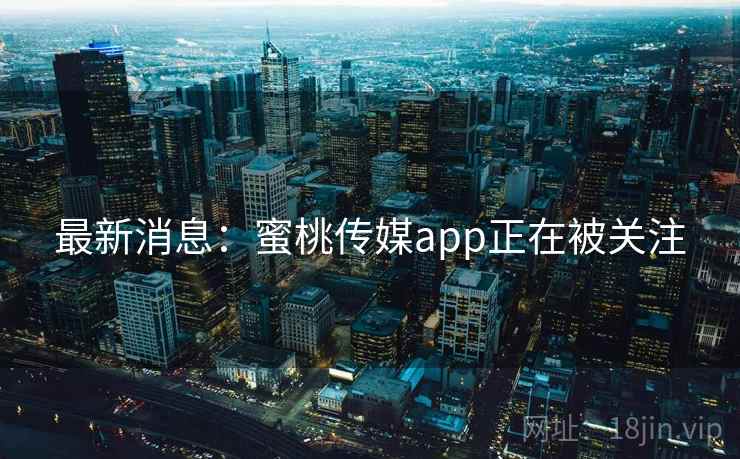 最新消息:蜜桃传媒app正在被关注 最新消息:蜜桃传媒app正在被关注