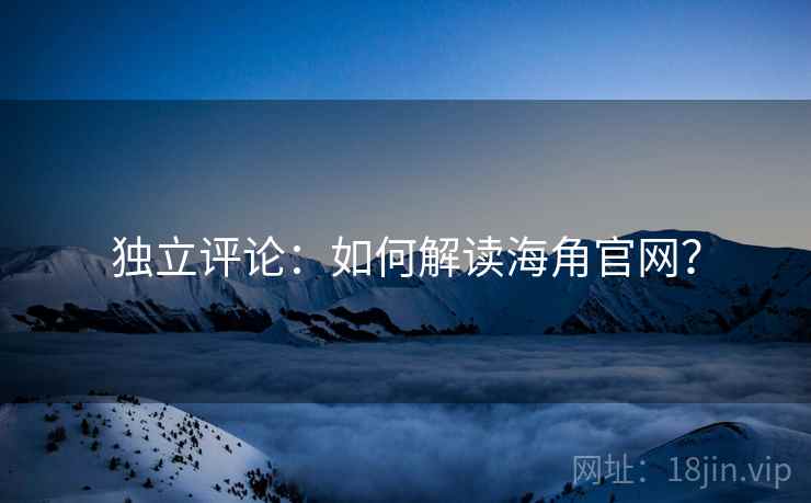 独立评论:如何解读海角官网? 独立评论:如何解读海角官网?