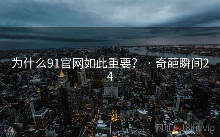 为什么91官网如此重要? · 奇葩瞬间24 为什么91官网如此重要? · 奇葩瞬间24