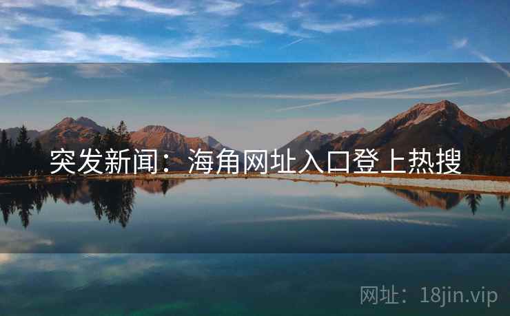 突发新闻:海角网址入口登上热搜