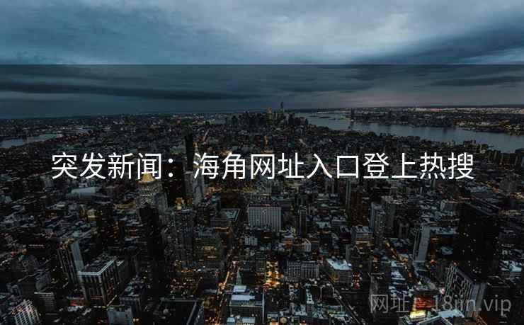 突发新闻:海角网址入口登上热搜 突发新闻:海角网址入口登上热搜