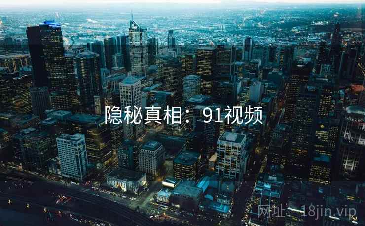 隐秘真相:91视频