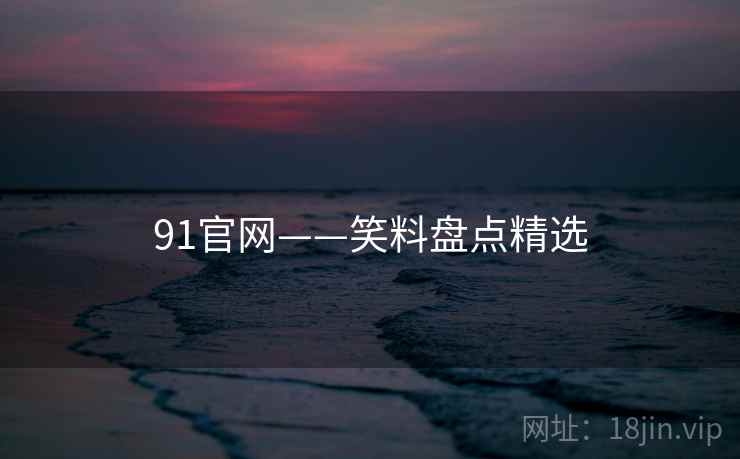91官网——笑料盘点精选 91官网——笑料盘点精选