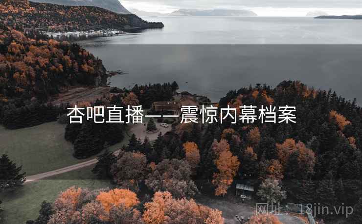 杏吧直播——震惊内幕档案