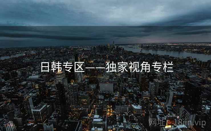 日韩专区——独家视角专栏