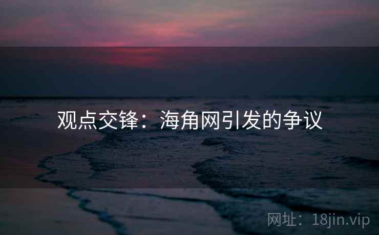 观点交锋:海角网引发的争议