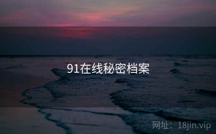 91在线秘密档案 91在线秘密档案