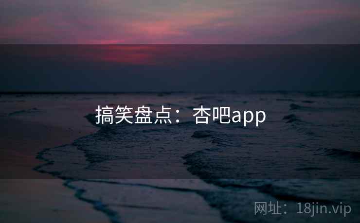 搞笑盘点:杏吧app